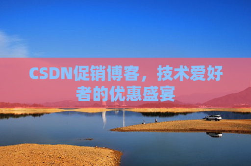 CSDN促销博客，技术爱好者的优惠盛宴