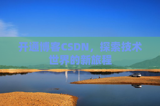 开通博客CSDN，探索技术世界的新旅程